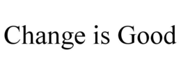 CHANGE IS GOOD