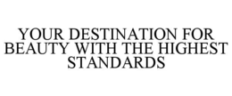 YOUR DESTINATION FOR BEAUTY WITH THE HIGHEST STANDARDS