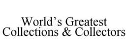 WORLD’S GREATEST COLLECTIONS & COLLECTORS