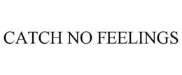 CATCH NO FEELINGS