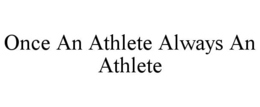 ONCE AN ATHLETE ALWAYS AN ATHLETE