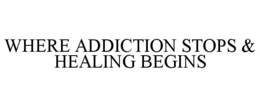 WHERE ADDICTION STOPS & HEALING BEGINS
