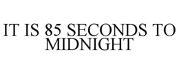 IT IS 85 SECONDS TO MIDNIGHT