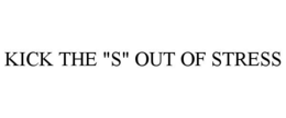 KICK THE "S" OUT OF STRESS