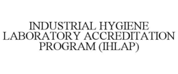 INDUSTRIAL HYGIENE LABORATORY ACCREDITATION PROGRAM (IHLAP)
