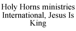 HOLY HORNS MINISTRIES INTERNATIONAL, JESUS IS KING