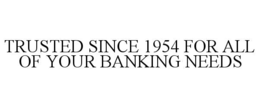 TRUSTED SINCE 1954 FOR ALL OF YOUR BANKING NEEDS