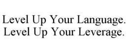 LEVEL UP YOUR LANGUAGE. LEVEL UP YOUR LEVERAGE.