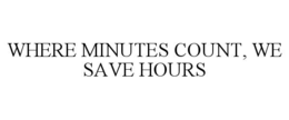 WHERE MINUTES COUNT, WE SAVE HOURS