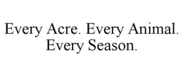 EVERY ACRE. EVERY ANIMAL. EVERY SEASON.