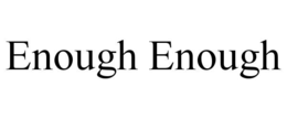 ENOUGH ENOUGH