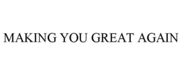 MAKING YOU GREAT AGAIN