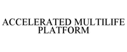ACCELERATED MULTILIFE PLATFORM
