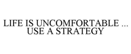 LIFE IS UNCOMFORTABLE ... USE A STRATEGY