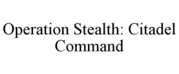 OPERATION STEALTH: CITADEL COMMAND