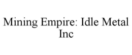MINING EMPIRE: IDLE METAL INC