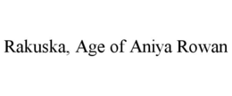 RAKUSKA, AGE OF ANIYA ROWAN