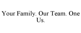 YOUR FAMILY. OUR TEAM. ONE US.