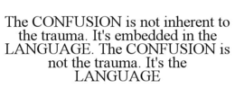 THE CONFUSION IS NOT INHERENT TO THE TRAUMA. IT'S EMBEDDED IN THE LANGUAGE. THE CONFUSION IS NOT THE TRAUMA. IT'S THE LANGUAGE