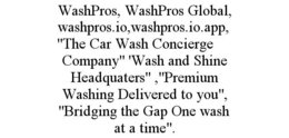 WASHPROS, WASHPROS GLOBAL, WASHPROS.IO,WASHPROS.IO.APP,"THE CAR WASH CONCIERGE COMPANY" 'WASH AND SHINE HEADQUATERS" ,"PREMIUM WASHING DELIVERED TO YOU", "BRIDGING THE GAP ONE WASH AT A TIME".