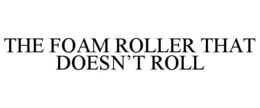 THE FOAM ROLLER THAT DOESN’T ROLL
