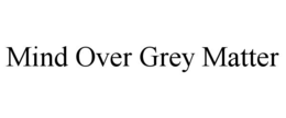 MIND OVER GREY MATTER