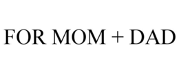 FOR MOM + DAD