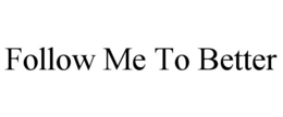 FOLLOW ME TO BETTER