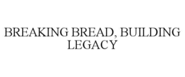 BREAKING BREAD, BUILDING LEGACY