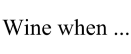 WINE WHEN ...