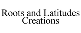 ROOTS AND LATITUDES CREATIONS